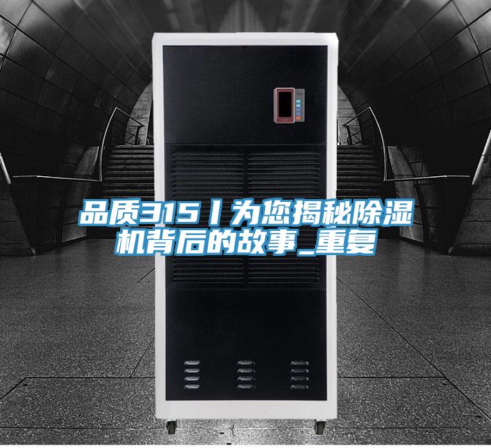 品質(zhì)315丨為您揭秘除濕機背后的故事_重復