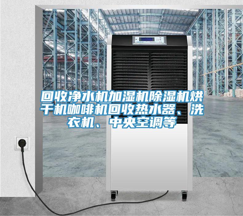 回收凈水機加濕機除濕機烘干機咖啡機回收熱水器、洗衣機、中央空調等