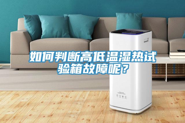 如何判斷高低溫濕熱試驗箱故障呢？