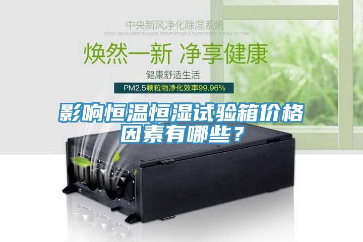 影響恒溫恒濕試驗箱價(jià)格因素有哪些？