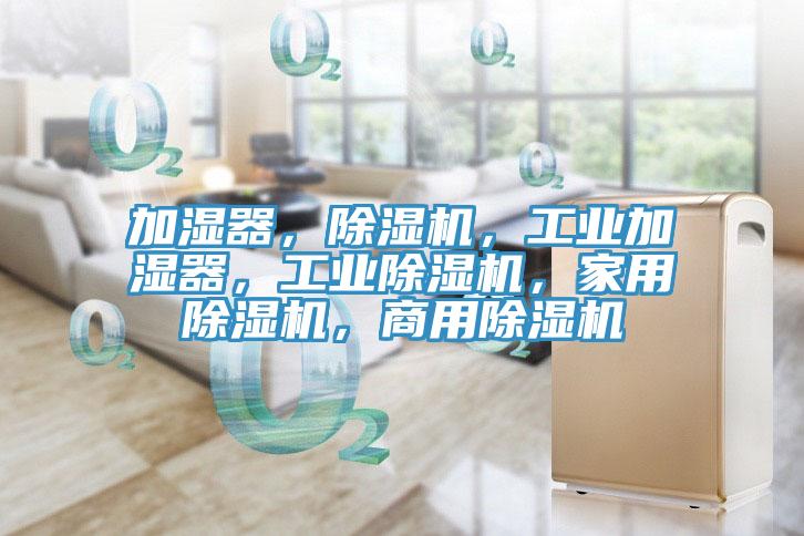 加濕器，除濕機，工業(yè)加濕器，工業(yè)除濕機，家用除濕機，商用除濕機