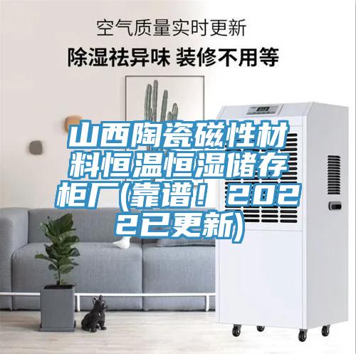 山西陶瓷磁性材料恒溫恒濕儲存柜廠(chǎng)(靠譜！2022已更新)