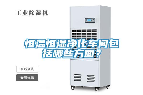 恒溫恒濕凈化車(chē)間包括哪些方面？