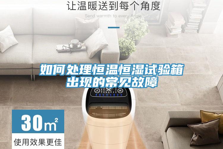 如何處理恒溫恒濕試驗箱出現的常見(jiàn)故障