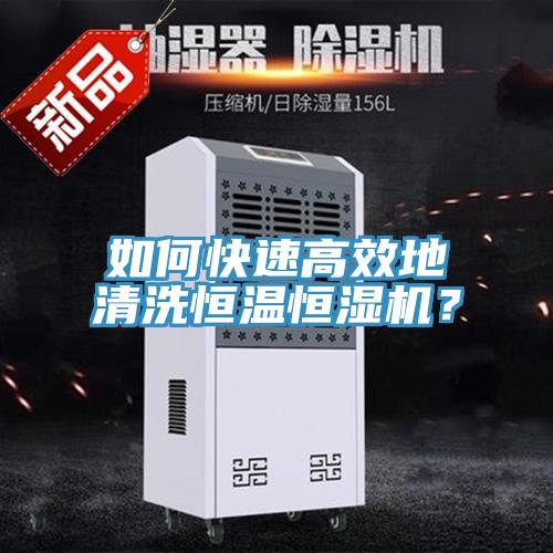 如何快速高效地清洗恒溫恒濕機？