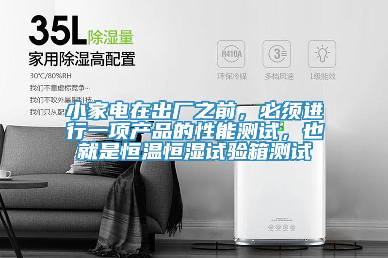 小家電在出廠(chǎng)之前，必須進(jìn)行一項產(chǎn)品的性能測試，也就是恒溫恒濕試驗箱測試