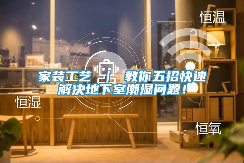 家裝工藝 ｜ 教你五招快速解決地下室潮濕問(wèn)題！