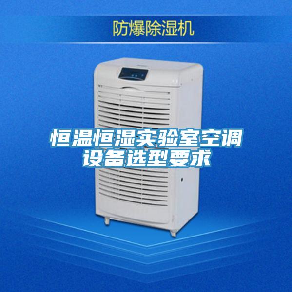 恒溫恒濕實(shí)驗室空調設備選型要求