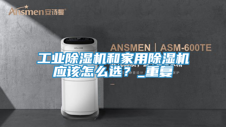 工業(yè)除濕機和家用除濕機應該怎么選？_重復