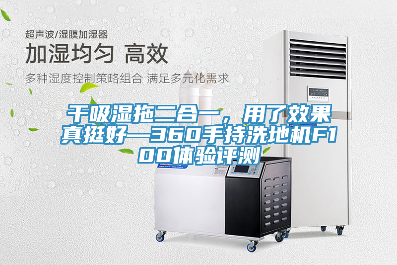 干吸濕拖二合一，用了效果真挺好—360手持洗地機F100體驗評測