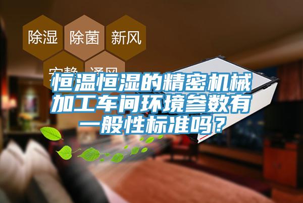恒溫恒濕的精密機械加工車(chē)間環(huán)境參數有一般性標準嗎？