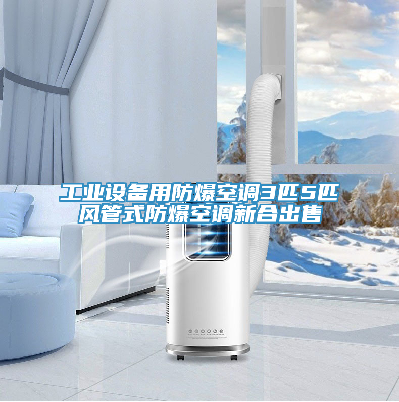 工業(yè)設備用防爆空調3匹5匹風(fēng)管式防爆空調新合出售