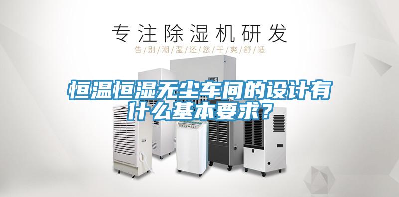 恒溫恒濕無(wú)塵車(chē)間的設計有什么基本要求？