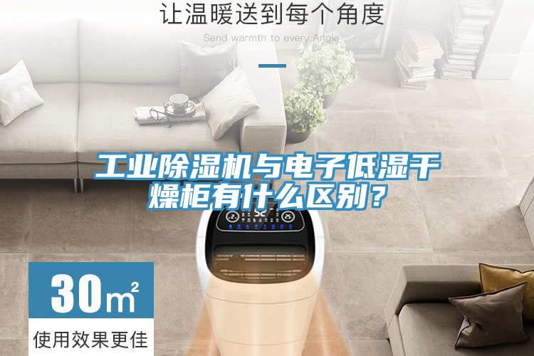 工業(yè)除濕機與電子低濕干燥柜有什么區別？