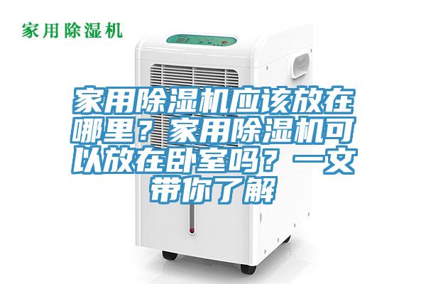 家用除濕機應該放在哪里？家用除濕機可以放在臥室嗎？一文帶你了解