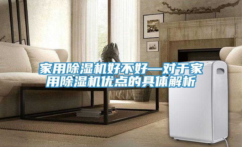 家用除濕機好不好—對于家用除濕機優(yōu)點(diǎn)的具體解析