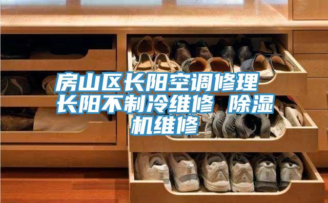 房山區長(cháng)陽(yáng)空調修理 長(cháng)陽(yáng)不制冷維修 除濕機維修