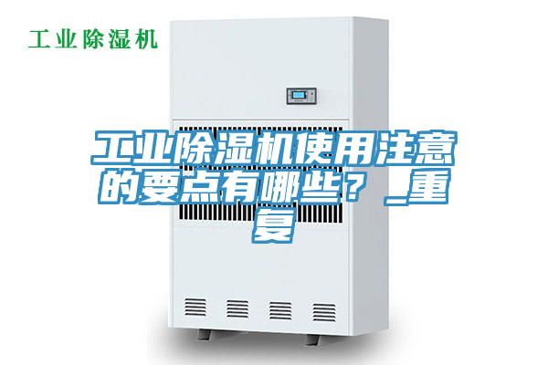 工業(yè)除濕機使用注意的要點(diǎn)有哪些？_重復