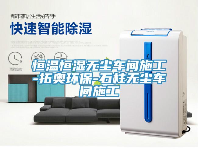 恒溫恒濕無(wú)塵車(chē)間施工-拓奧環(huán)保-石柱無(wú)塵車(chē)間施工