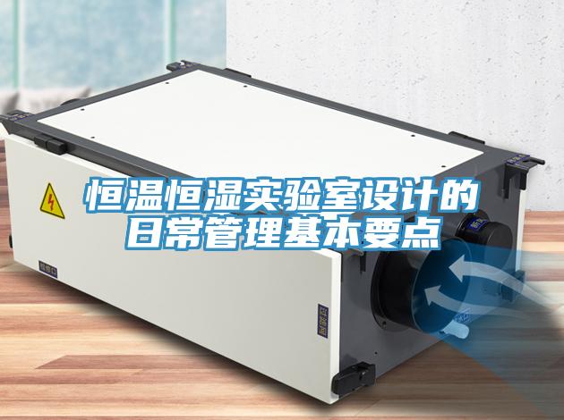 恒溫恒濕實(shí)驗室設計的日常管理基本要點(diǎn)