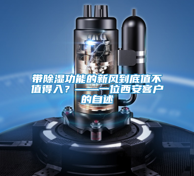 帶除濕功能的新風(fēng)到底值不值得入？——一位西安客戶(hù)的自述