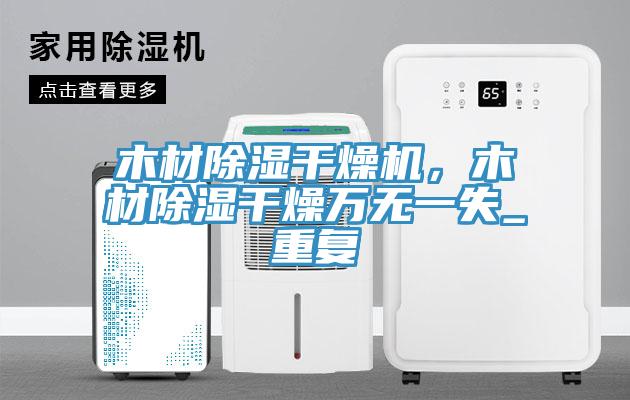 木材除濕干燥機，木材除濕干燥萬(wàn)無(wú)一失_重復