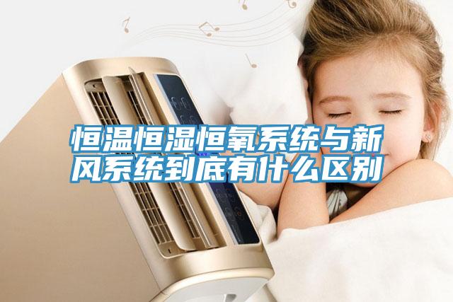 恒溫恒濕恒氧系統與新風(fēng)系統到底有什么區別
