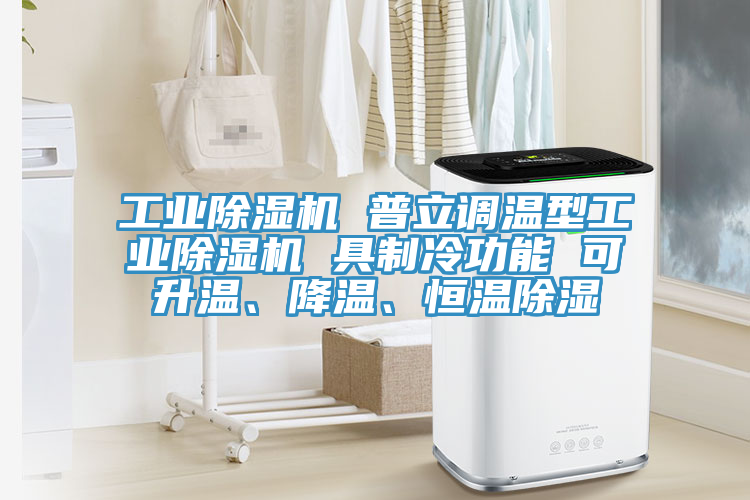 工業(yè)除濕機 普立調溫型工業(yè)除濕機 具制冷功能 可升溫、降溫、恒溫除濕