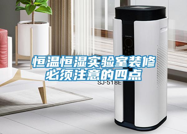 恒溫恒濕實(shí)驗室裝修必須注意的四點(diǎn)