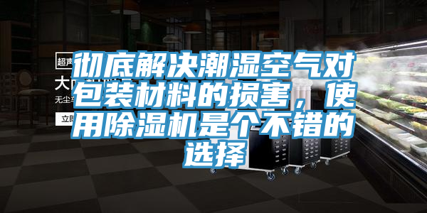 徹底解決潮濕空氣對包裝材料的損害，使用除濕機是個(gè)不錯的選擇