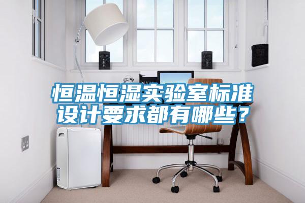恒溫恒濕實(shí)驗室標準設計要求都有哪些？