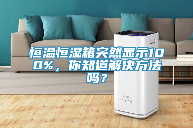 恒溫恒濕箱突然顯示100%，你知道解決方法嗎？