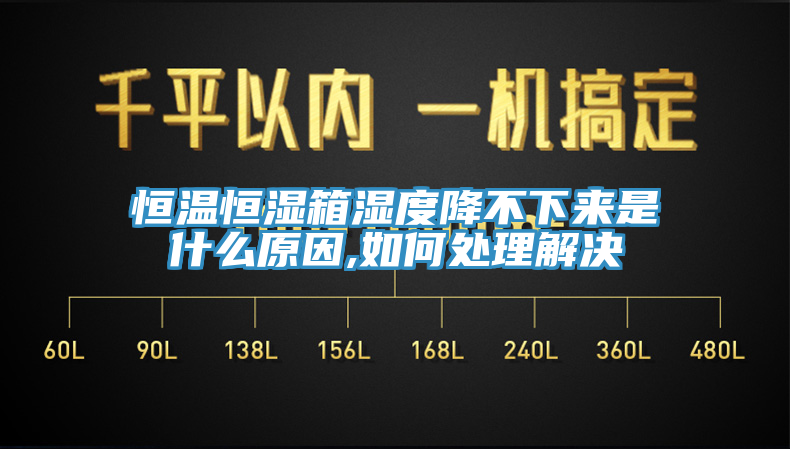 恒溫恒濕箱濕度降不下來(lái)是什么原因,如何處理解決