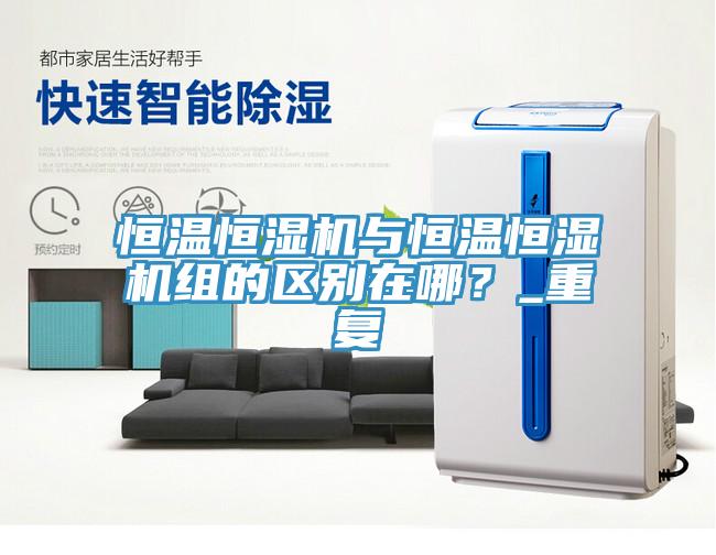 恒溫恒濕機與恒溫恒濕機組的區別在哪？_重復