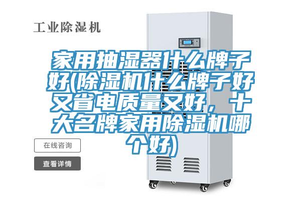 家用抽濕器什么牌子好(除濕機什么牌子好又省電質(zhì)量又好，十大名牌家用除濕機哪個(gè)好)