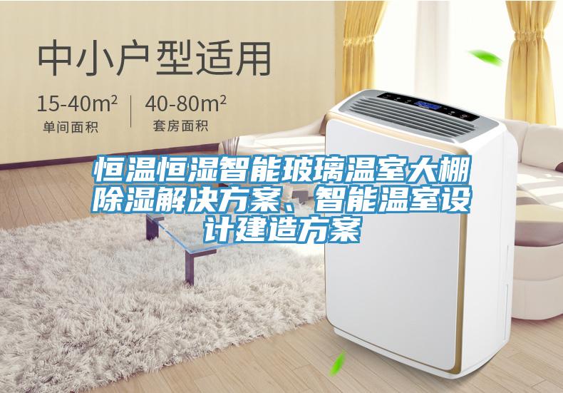 恒溫恒濕智能玻璃溫室大棚除濕解決方案、智能溫室設計建造方案