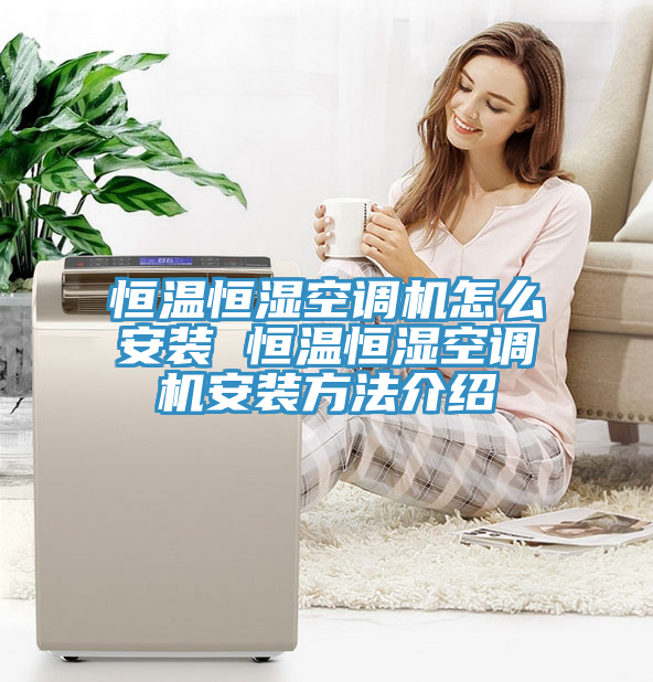 恒溫恒濕空調機怎么安裝 恒溫恒濕空調機安裝方法介紹