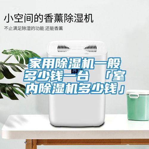 家用除濕機一般多少錢(qián)一臺 「室內除濕機多少錢(qián)」