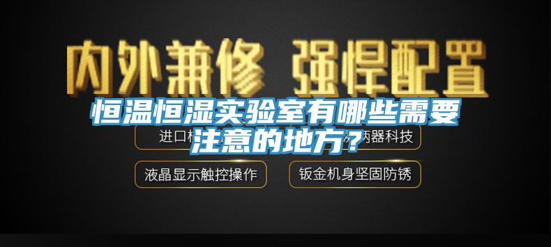 恒溫恒濕實(shí)驗室有哪些需要注意的地方？