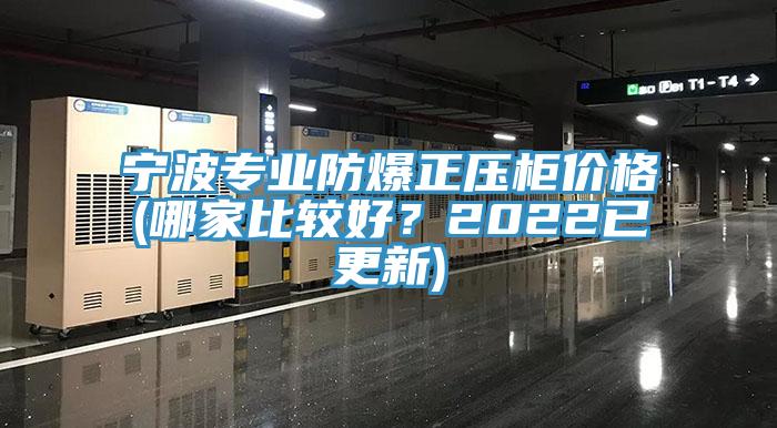 寧波專(zhuān)業(yè)防爆正壓柜價(jià)格(哪家比較好？2022已更新)
