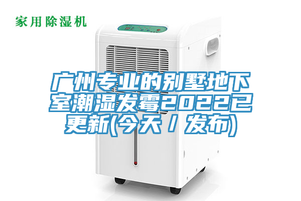廣州專(zhuān)業(yè)的別墅地下室潮濕發(fā)霉2022已更新(今天／發(fā)布)