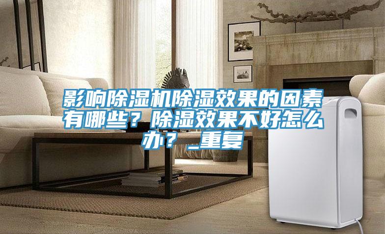 影響除濕機除濕效果的因素有哪些？除濕效果不好怎么辦？_重復