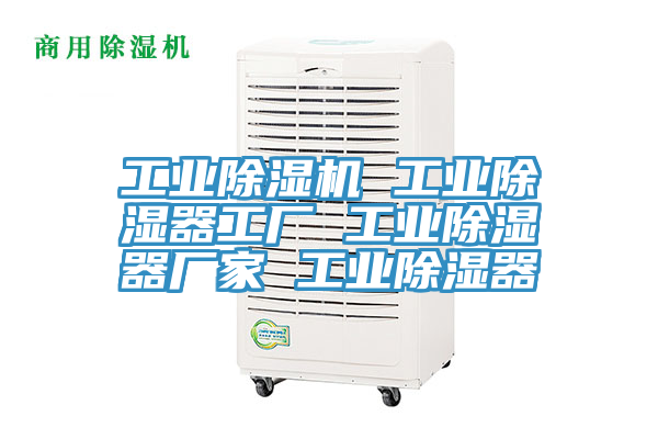 工業(yè)除濕機 工業(yè)除濕器工廠(chǎng) 工業(yè)除濕器廠(chǎng)家 工業(yè)除濕器