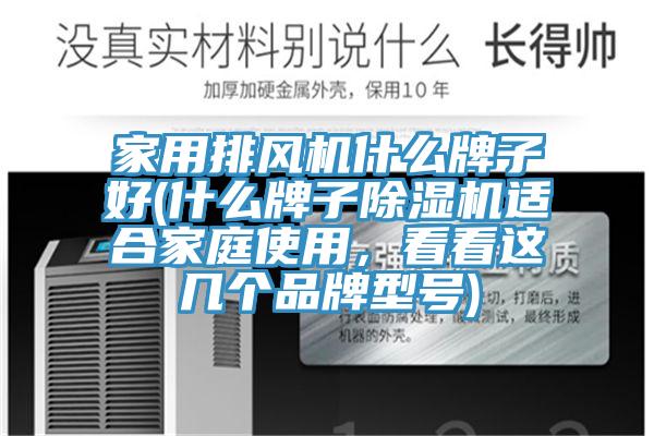 家用排風(fēng)機什么牌子好(什么牌子除濕機適合家庭使用，看看這幾個(gè)品牌型號)