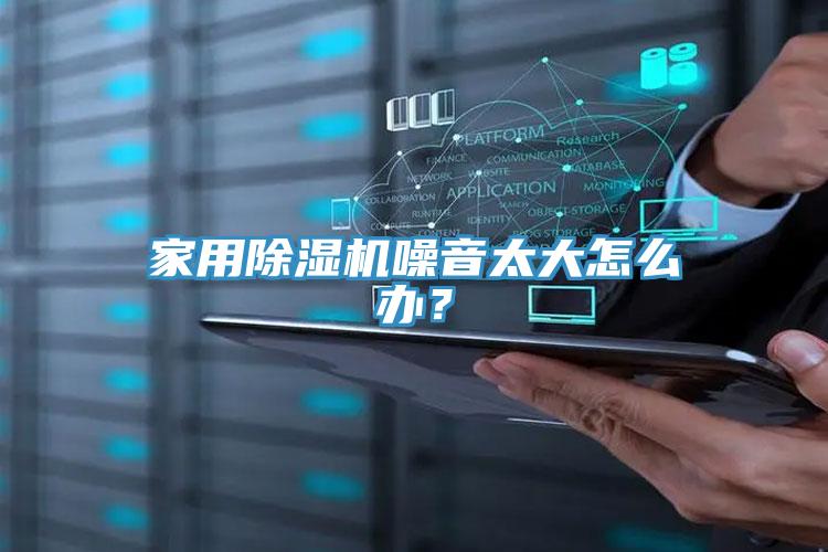 家用除濕機噪音太大怎么辦？