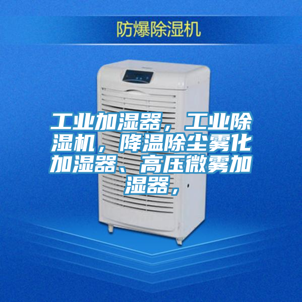 工業(yè)加濕器，工業(yè)除濕機，降溫除塵霧化加濕器、高壓微霧加濕器，