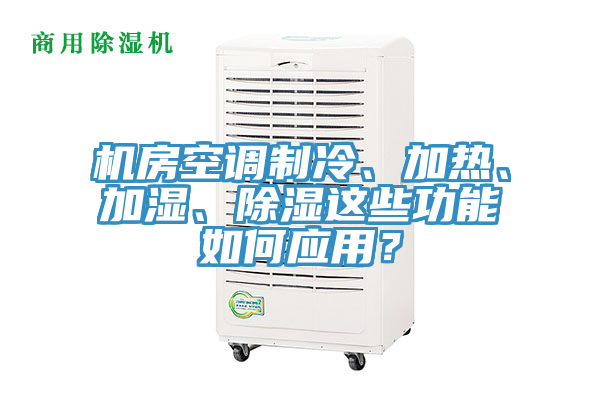 機房空調制冷、加熱、加濕、除濕這些功能如何應用？