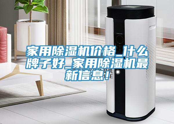 家用除濕機價(jià)格_什么牌子好_家用除濕機最新信息！
