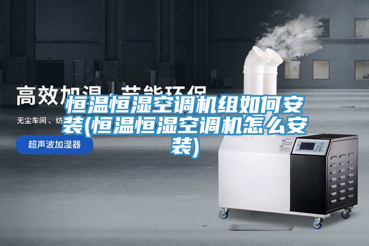 恒溫恒濕空調機組如何安裝(恒溫恒濕空調機怎么安裝)