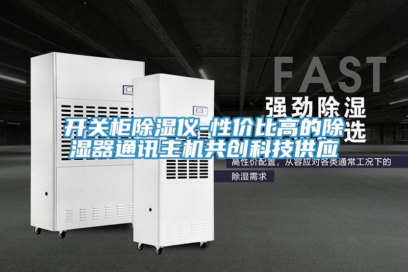 開(kāi)關(guān)柜除濕儀-性?xún)r(jià)比高的除濕器通訊主機共創(chuàng  )科技供應